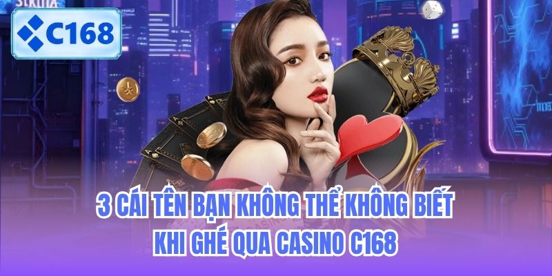 3 cái tên bạn không thể không biết khi ghé qua Casino C168
