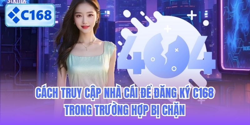Cách truy cập nhà cái để đăng ký C168 trong trường hợp bị chặn